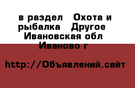  в раздел : Охота и рыбалка » Другое . Ивановская обл.,Иваново г.